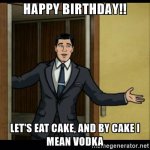 af869cd06fa61025a0a781a879b4f6ed_happy-birthday-lets-eat-cake-and-by-cake-i-mean-vodka-archer-v.jpeg